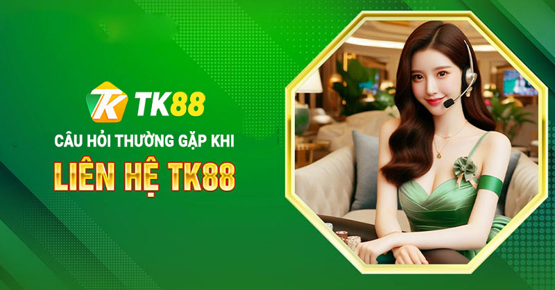 Câu hỏi thường gặp liên quan đến liên hệ Tk88
